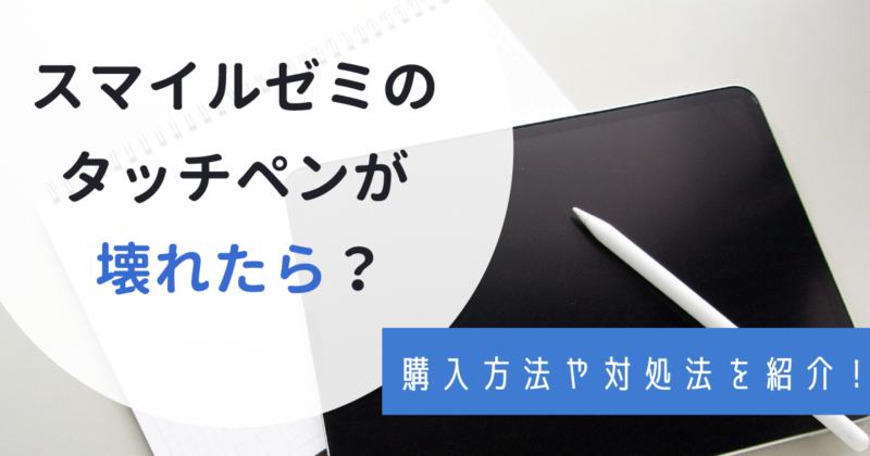 スマイルゼミタッチペンの購入法は？芯の交換・紛失・過剰反応の対処法
